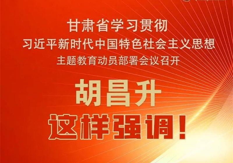 圖解 | 甘肅省學(xué)習(xí)貫徹習(xí)近平新時(shí)代中國特色社會主義思想主題教育動(dòng)員部署會議召開 胡昌升這樣強(qiáng)調(diào)！