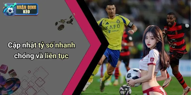 Cập nhật tỷ số nhanh chóng và liên tục