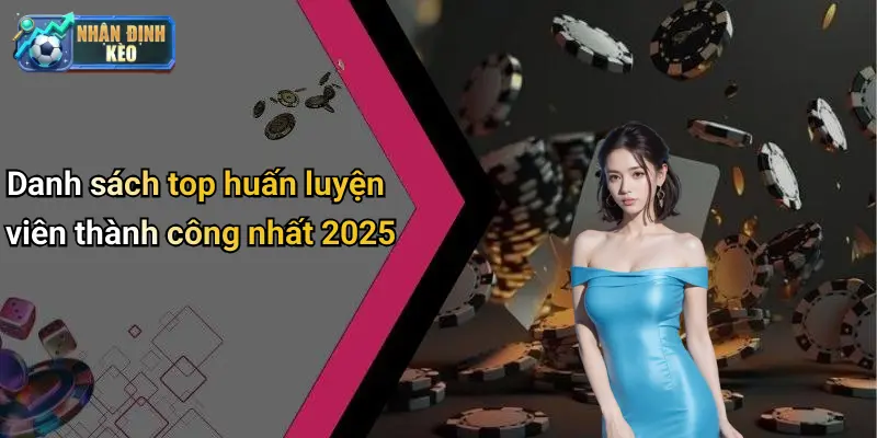 Danh sách top huấn luyện viên thành công nhất 2025