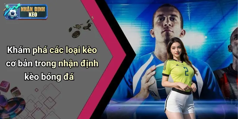 Khám phá các loại kèo cơ bản trong nhận định kèo bóng đá