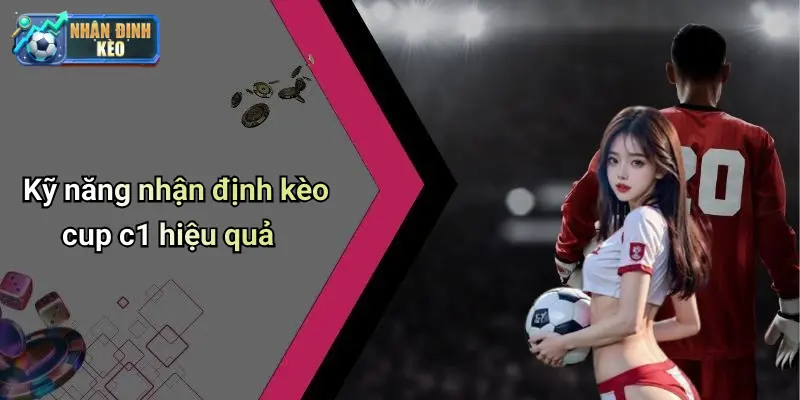 Kỹ năng nhận định kèo cup c1 hiệu quả