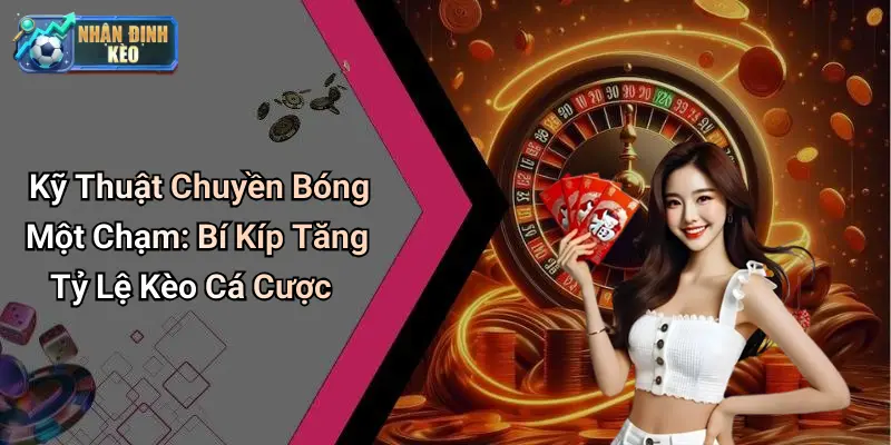Kỹ Thuật Chuyền Bóng Một Chạm: Bí Kíp Tăng Tỷ Lệ Kèo Cá Cược