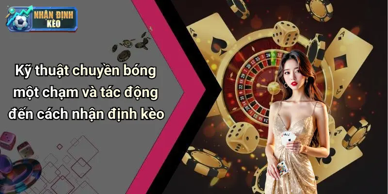 Kỹ thuật chuyền bóng một chạm và tác động đến cách nhận định kèo