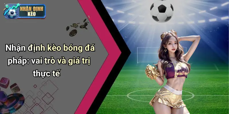 Nhận định kèo bóng đá pháp: vai trò và giá trị thực tế