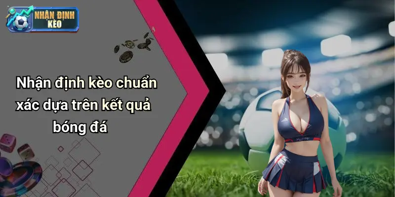 Nhận định kèo chuẩn xác dựa trên kết quả bóng đá