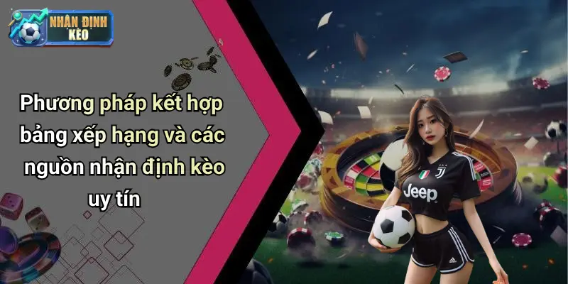 Phương pháp kết hợp bảng xếp hạng và các nguồn nhận định kèo uy tín