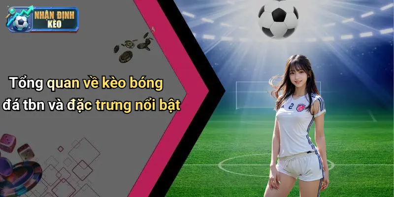 Tổng quan về kèo bóng đá tbn và đặc trưng nổi bật