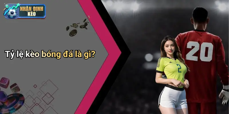 Tỷ lệ kèo bóng đá là gì?