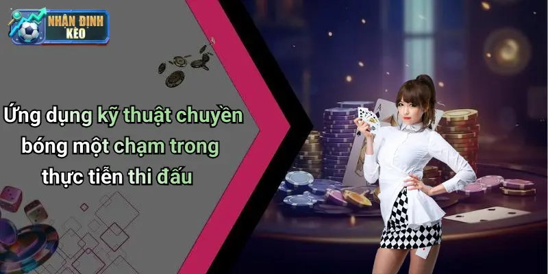Ứng dụng kỹ thuật chuyền bóng một chạm trong thực tiễn thi đấu