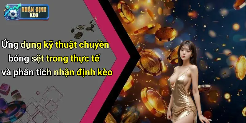 Ứng dụng kỹ thuật chuyền bóng sệt trong thực tế và phân tích nhận định kèo