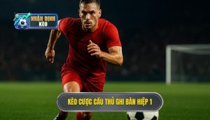 Kèo cược cầu thủ ghi bàn hiệp 1