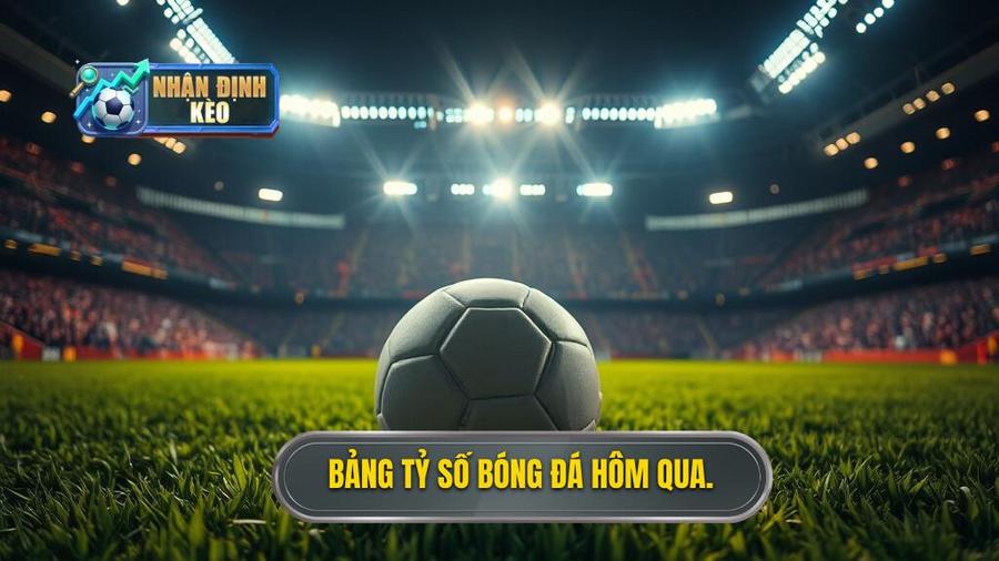 Tổng hợp tỷ số bóng đá hôm qua tại các giải đấu hàng đầu